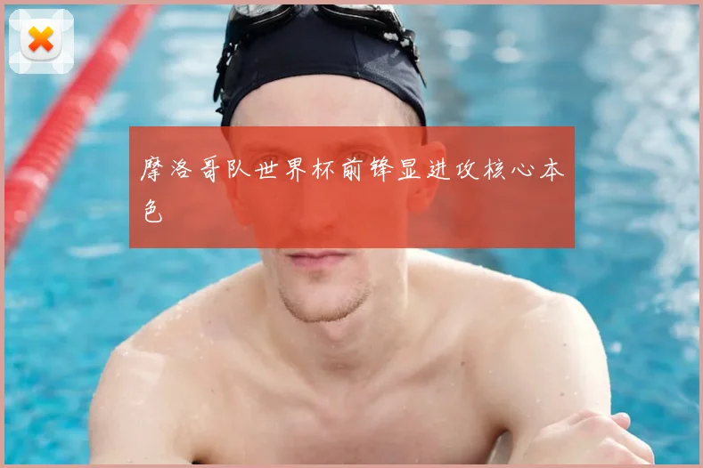 摩洛哥队世界杯前锋显进攻核心本色