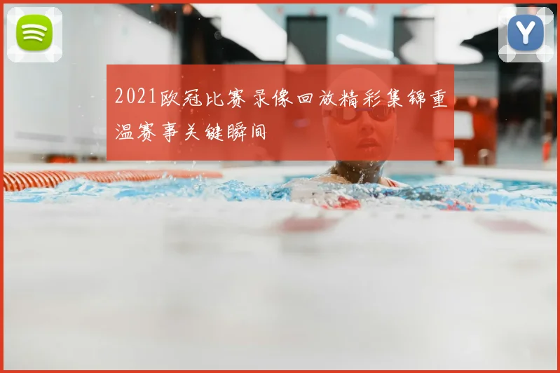 2021欧冠比赛录像回放精彩集锦重温赛事关键瞬间