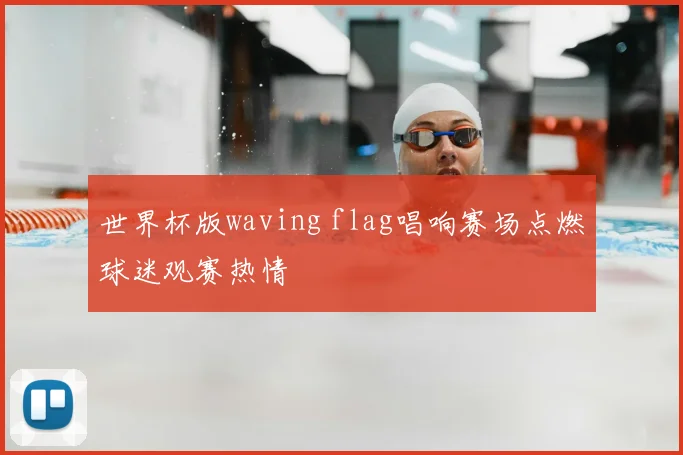 世界杯版waving flag唱响赛场点燃球迷观赛热情