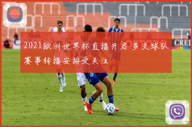 2021欧洲世界杯直播开启 多支球队赛事转播安排受关注