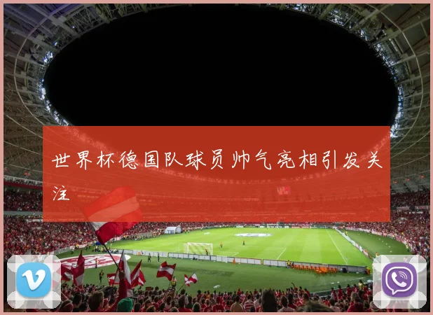 世界杯德国队球员帅气亮相引发关注