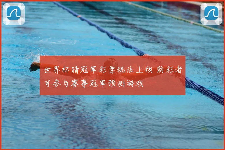 世界杯猜冠军彩票玩法上线 购彩者可参与赛事冠军预测游戏