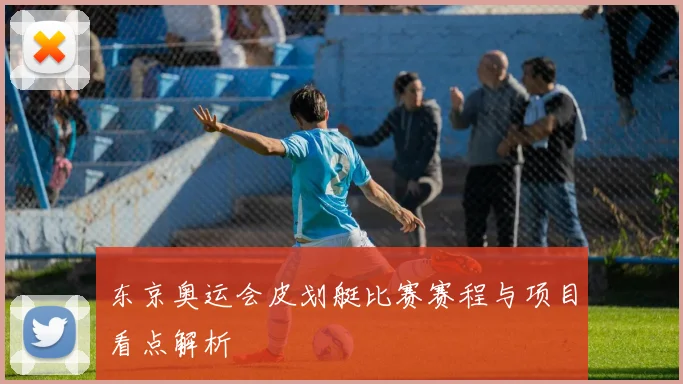 东京奥运会皮划艇比赛赛程与项目看点解析