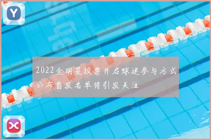 2022全明星投票开启球迷参与方式公布首发名单将引发关注