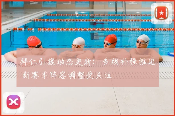 拜仁引援动态更新：多线补强推进 新赛季阵容调整受关注
