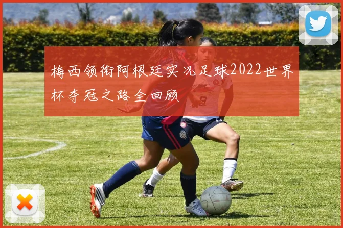梅西领衔阿根廷实况足球2022世界杯夺冠之路全回顾