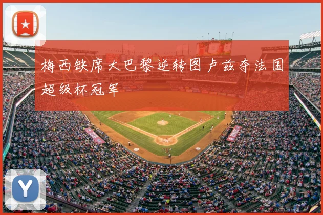 梅西缺席大巴黎逆转图卢兹夺法国超级杯冠军