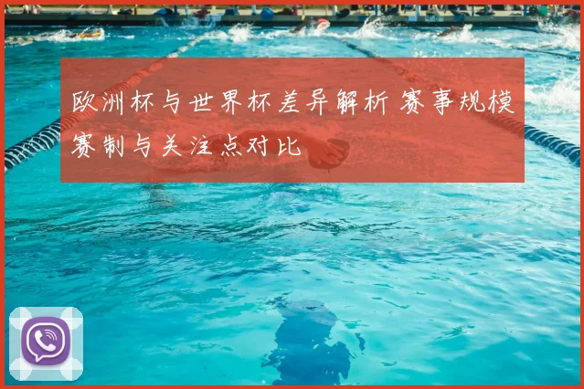 欧洲杯与世界杯差异解析 赛事规模赛制与关注点对比