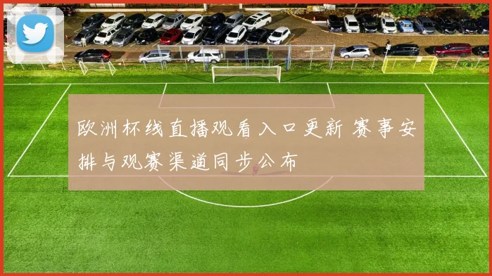 欧洲杯线直播观看入口更新 赛事安排与观赛渠道同步公布