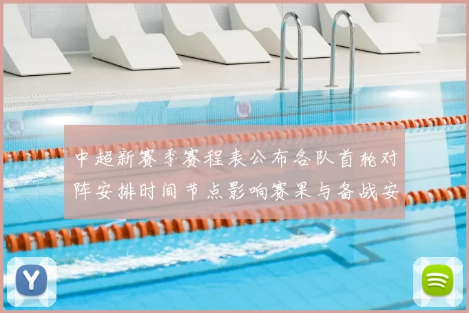 中超新赛季赛程表公布各队首轮对阵安排时间节点影响赛果与备战安排