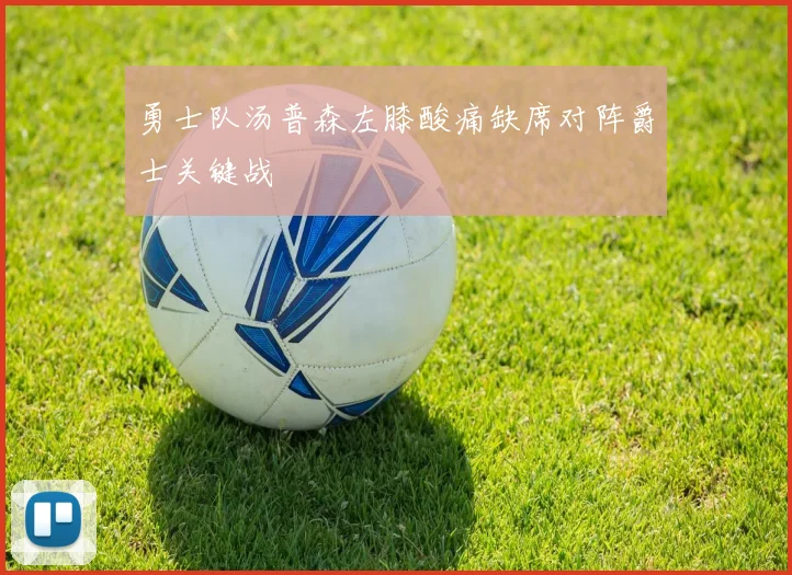 勇士队汤普森左膝酸痛缺席对阵爵士关键战