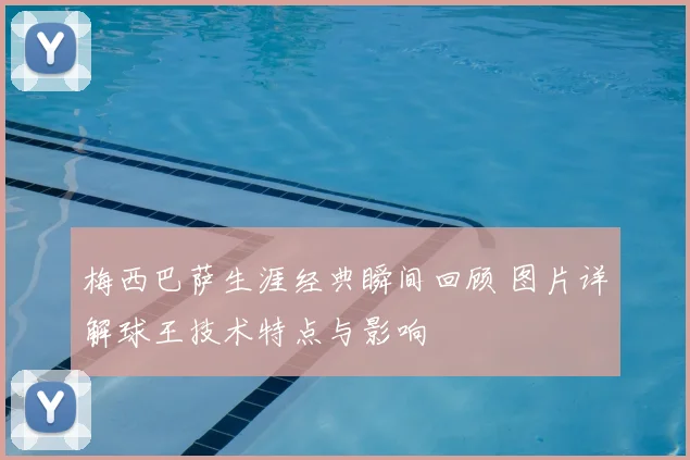 梅西巴萨生涯经典瞬间回顾 图片详解球王技术特点与影响