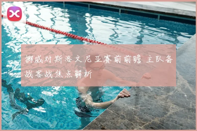 挪威对斯洛文尼亚赛前前瞻 主队备战客战焦点解析