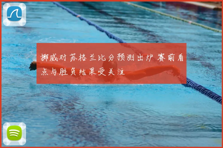 挪威对苏格兰比分预测出炉 赛前看点与胜负结果受关注
