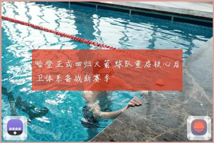 哈登正式回归火箭 球队重启核心后卫体系备战新赛季