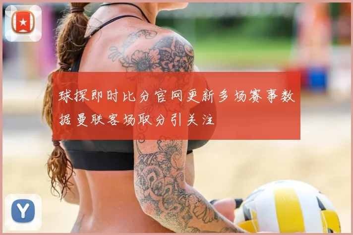 球探即时比分官网更新多场赛事数据曼联客场取分引关注