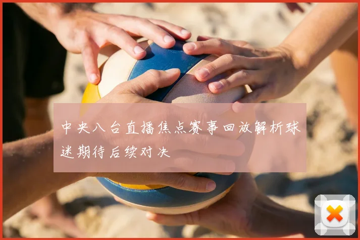中央八台直播焦点赛事回放解析球迷期待后续对决