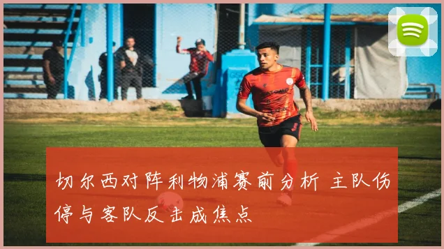 切尔西对阵利物浦赛前分析 主队伤停与客队反击成焦点
