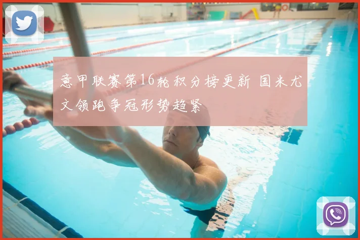 意甲联赛第16轮积分榜更新 国米尤文领跑争冠形势趋紧