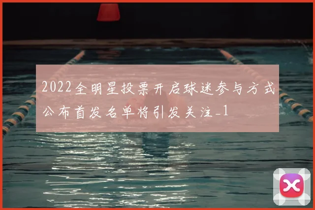 2022全明星投票开启球迷参与方式公布首发名单将引发关注_1