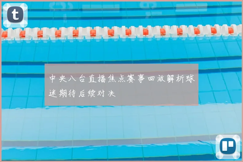 中央八台直播焦点赛事回放解析球迷期待后续对决