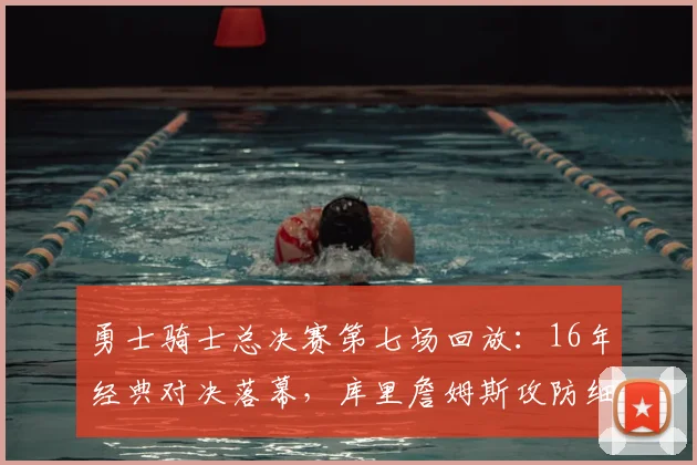 勇士骑士总决赛第七场回放：16年经典对决落幕，库里詹姆斯攻防细节再受关注