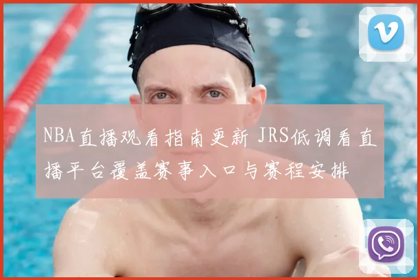 NBA直播观看指南更新 JRS低调看直播平台覆盖赛事入口与赛程安排