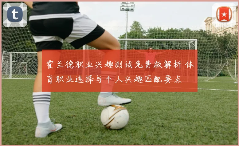 霍兰德职业兴趣测试免费版解析 体育职业选择与个人兴趣匹配要点