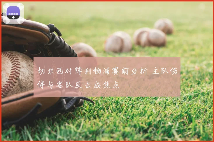 切尔西对阵利物浦赛前分析 主队伤停与客队反击成焦点