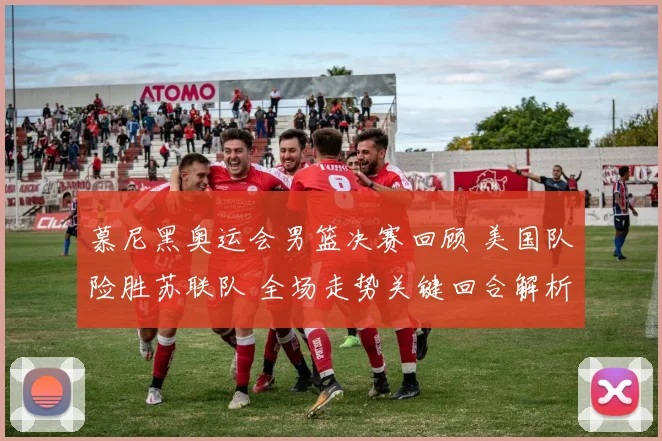 慕尼黑奥运会男篮决赛回顾 美国队险胜苏联队 全场走势关键回合解析