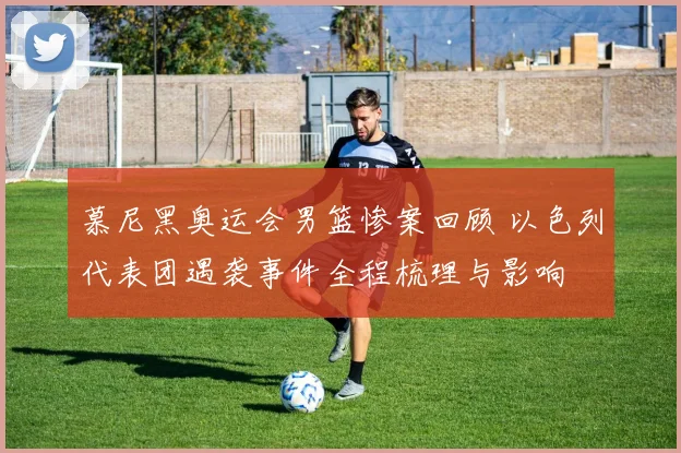 慕尼黑奥运会男篮惨案回顾 以色列代表团遇袭事件全程梳理与影响