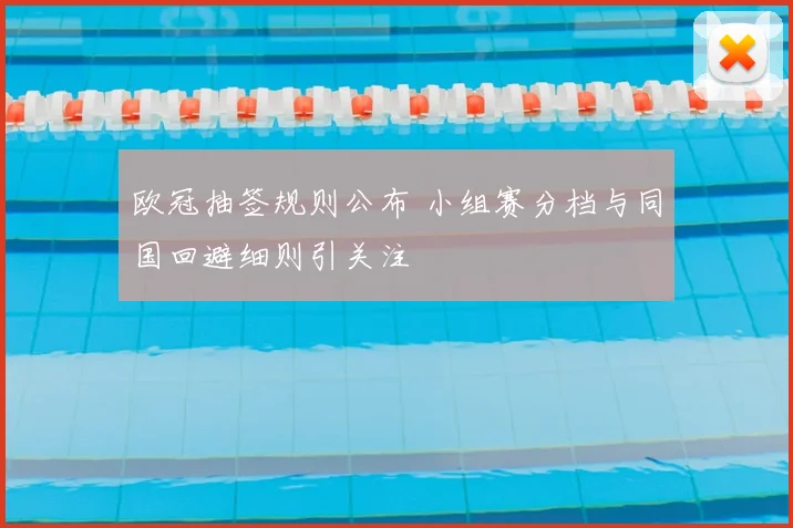 欧冠抽签规则公布 小组赛分档与同国回避细则引关注