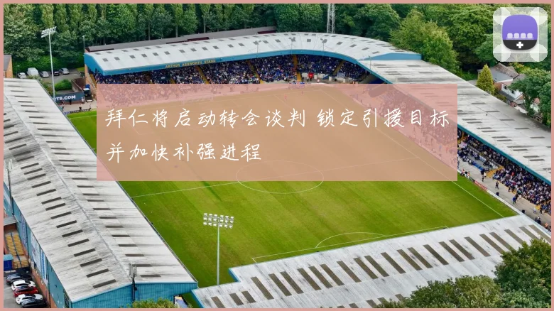 拜仁将启动转会谈判 锁定引援目标并加快补强进程