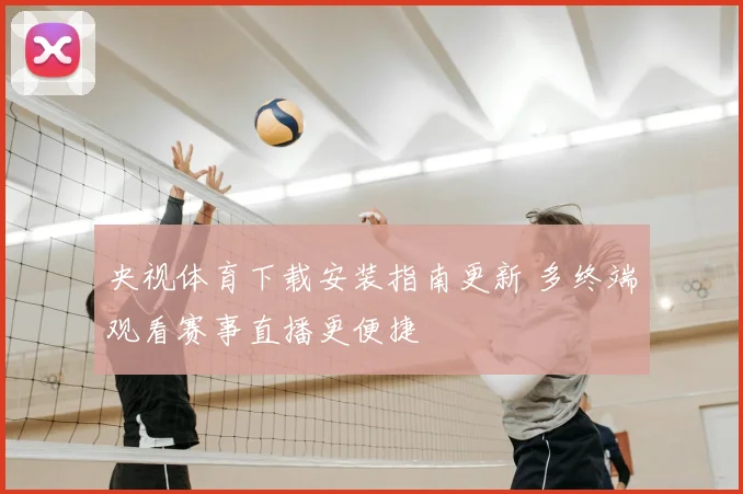 央视体育下载安装指南更新 多终端观看赛事直播更便捷